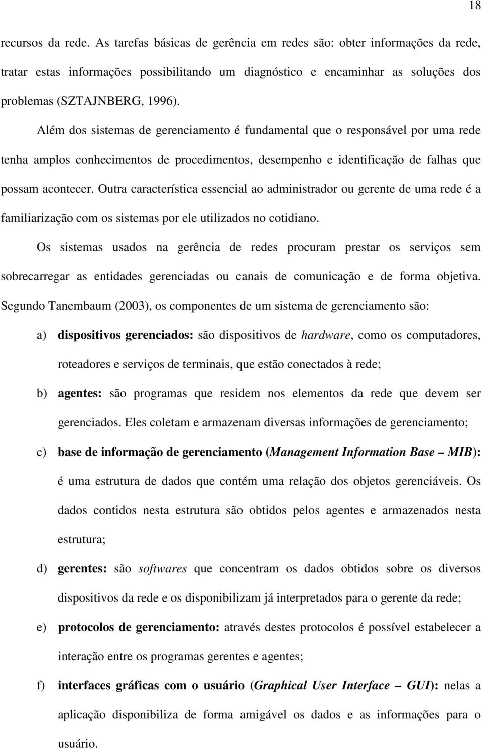 Além dos sistemas de gerenciamento é fundamental que o responsável por uma rede tenha amplos conhecimentos de procedimentos, desempenho e identificação de falhas que possam acontecer.