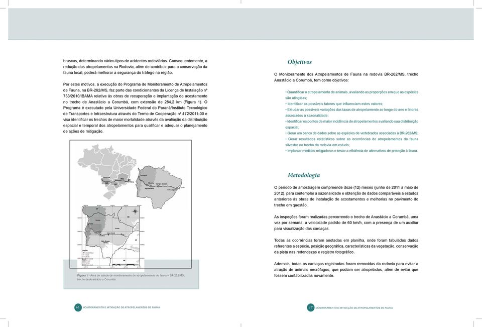 Por estes motivos, a execução do Programa de Monitoramento de Atropelamentos de Fauna, na BR-262/MS, faz parte das condicionantes da Licença de Instalação nº 733/200/IBAMA relativa às obras de