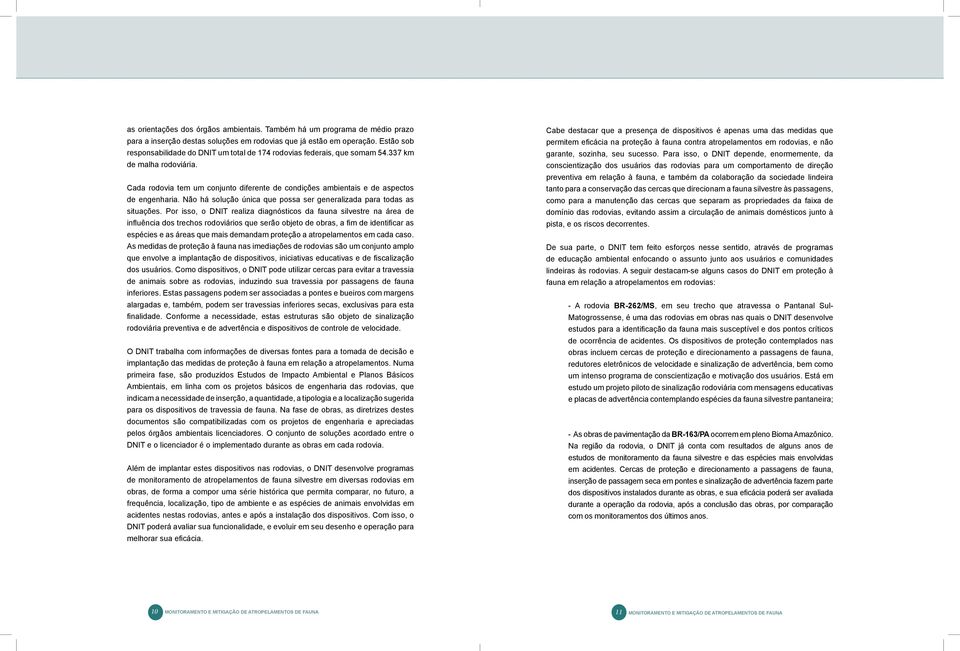 Cada rodovia tem um conjunto diferente de condições ambientais e de aspectos de engenharia. Não há solução única que possa ser generalizada para todas as situações.