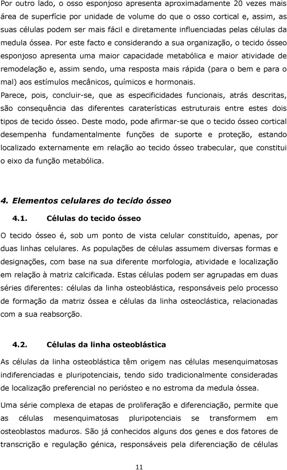 Por este facto e considerando a sua organização, o tecido ósseo esponjoso apresenta uma maior capacidade metabólica e maior atividade de remodelação e, assim sendo, uma resposta mais rápida (para o