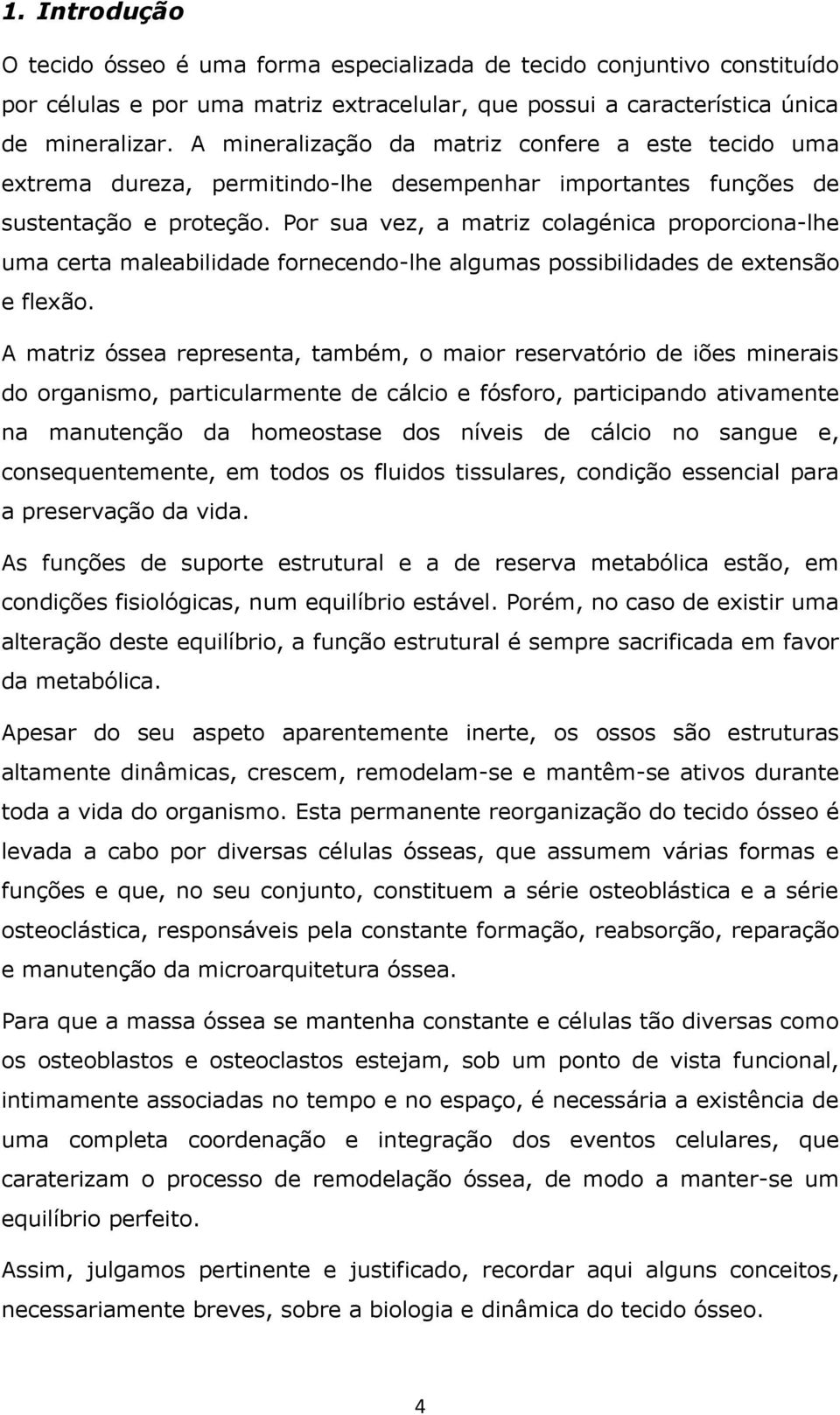 Por sua vez, a matriz colagénica proporciona-lhe uma certa maleabilidade fornecendo-lhe algumas possibilidades de extensão e flexão.