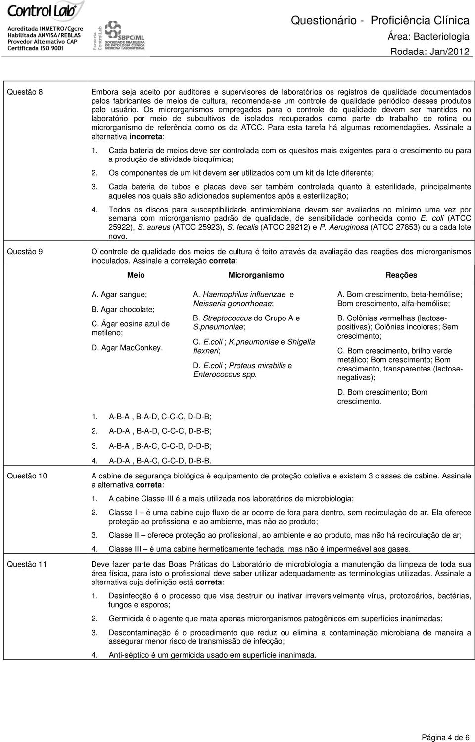 Os microrganismos empregados para o controle de qualidade devem ser mantidos no laboratório por meio de subcultivos de isolados recuperados como parte do trabalho de rotina ou microrganismo de