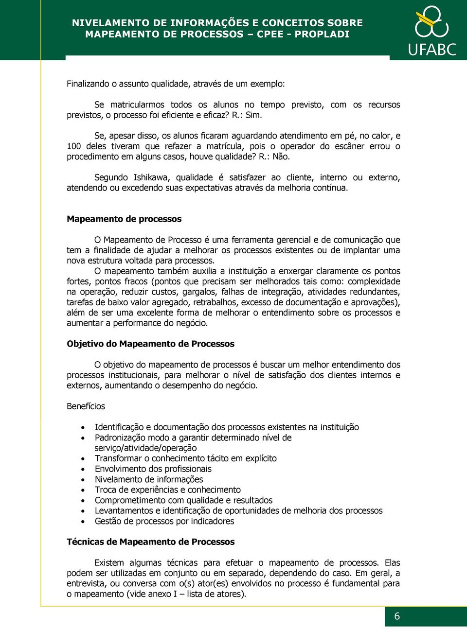 qualidade? R.: Não. Segundo Ishikawa, qualidade é satisfazer ao cliente, interno ou externo, atendendo ou excedendo suas expectativas através da melhoria contínua.