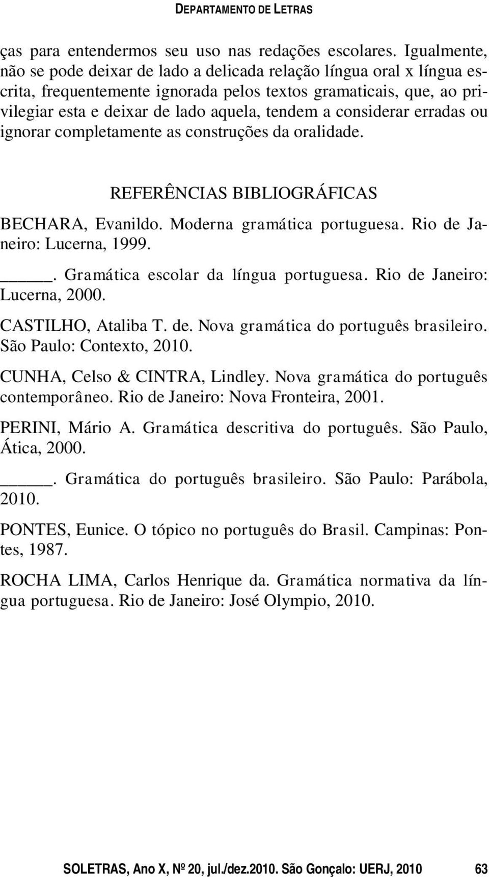 considerar erradas ou ignorar completamente as construções da oralidade. REFERÊNCIAS BIBLIOGRÁFICAS BECHARA, Evanildo. Moderna gramática portuguesa. Rio de Janeiro: Lucerna, 1999.