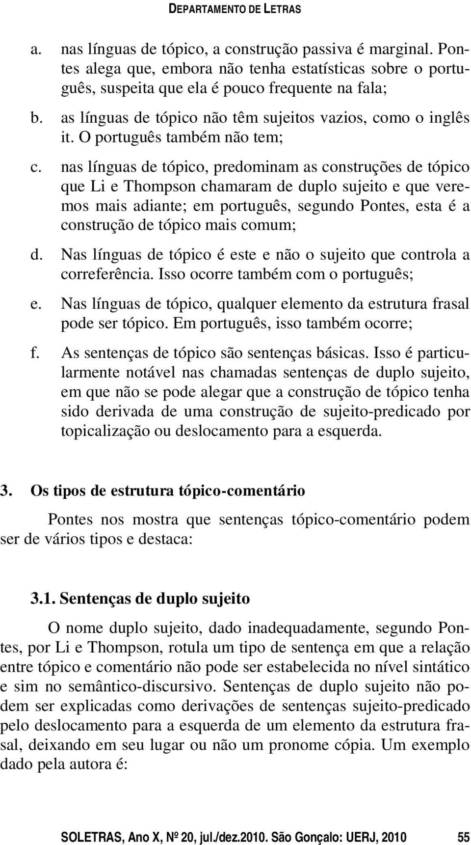 nas línguas de tópico, predominam as construções de tópico que Li e Thompson chamaram de duplo sujeito e que veremos mais adiante; em português, segundo Pontes, esta é a construção de tópico mais