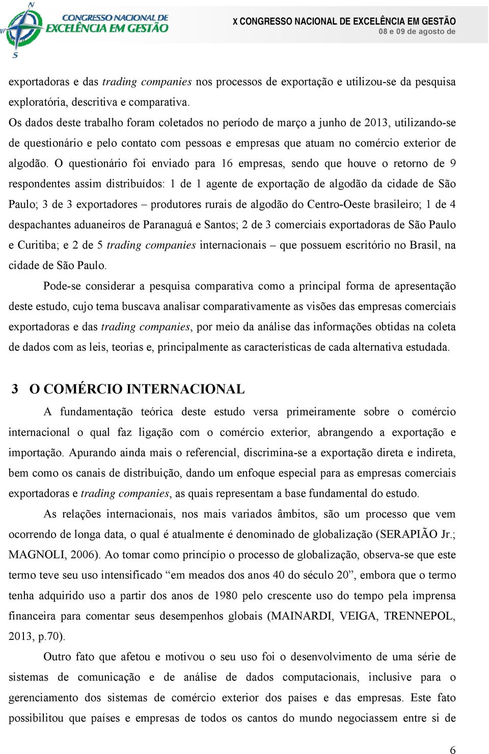 O questionário foi enviado para 16 empresas, sendo que houve o retorno de 9 respondentes assim distribuídos: 1 de 1 agente de exportação de algodão da cidade de São Paulo; 3 de 3 exportadores