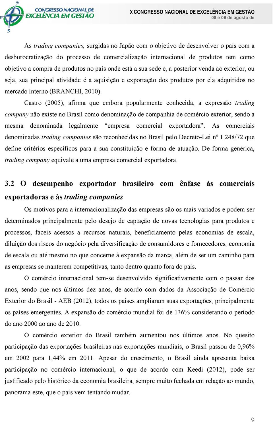 Castro (2005), afirma que embora popularmente conhecida, a expressão trading company não existe no Brasil como denominação de companhia de comércio exterior, sendo a mesma denominada legalmente