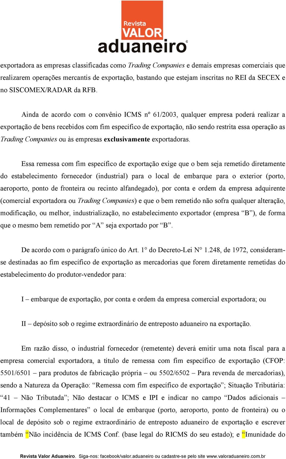 Ainda de acordo com o convênio ICMS nº 61/2003, qualquer empresa poderá realizar a exportação de bens recebidos com fim específico de exportação, não sendo restrita essa operação as Trading Companies