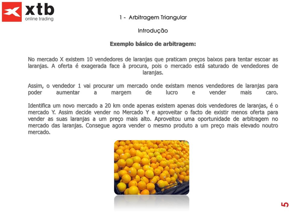 Assim, o vendedor 1 vai procurar um mercado onde existam menos vendedores de laranjas para poder aumentar a margem de lucro e vender mais caro.