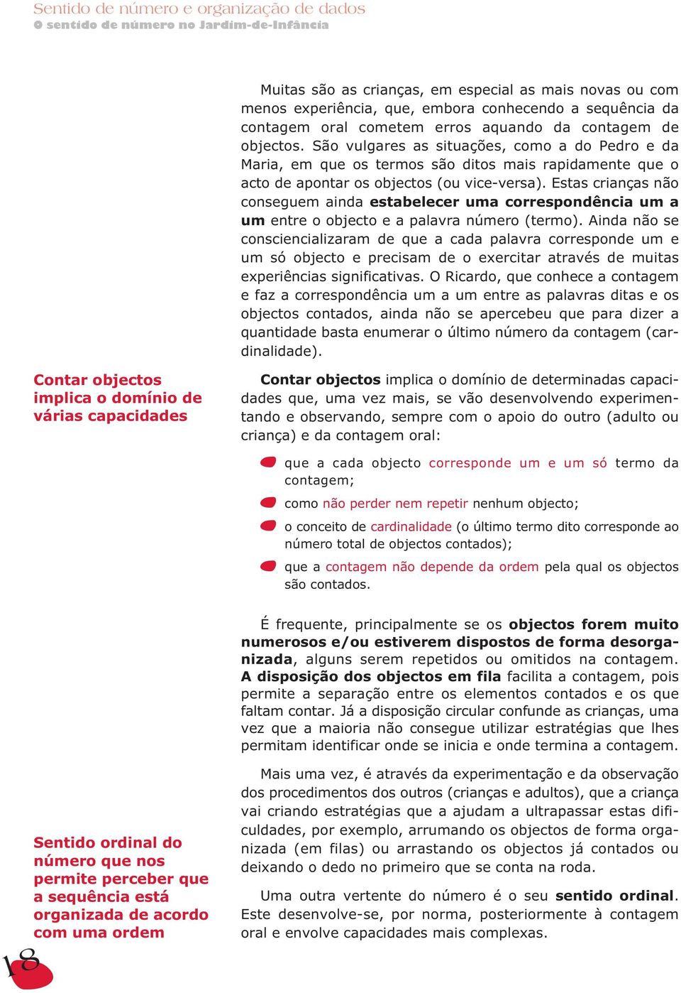 Estas crianças não conseguem ainda estabelecer uma correspondência um a um entre o objecto e a palavra número (termo).