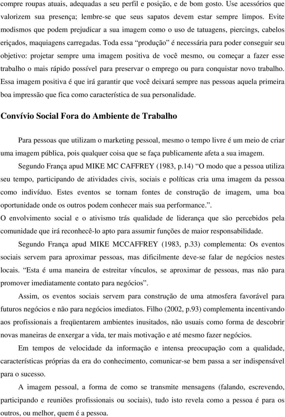 Toda essa produção é necessária para poder conseguir seu objetivo: projetar sempre uma imagem positiva de você mesmo, ou começar a fazer esse trabalho o mais rápido possível para preservar o emprego