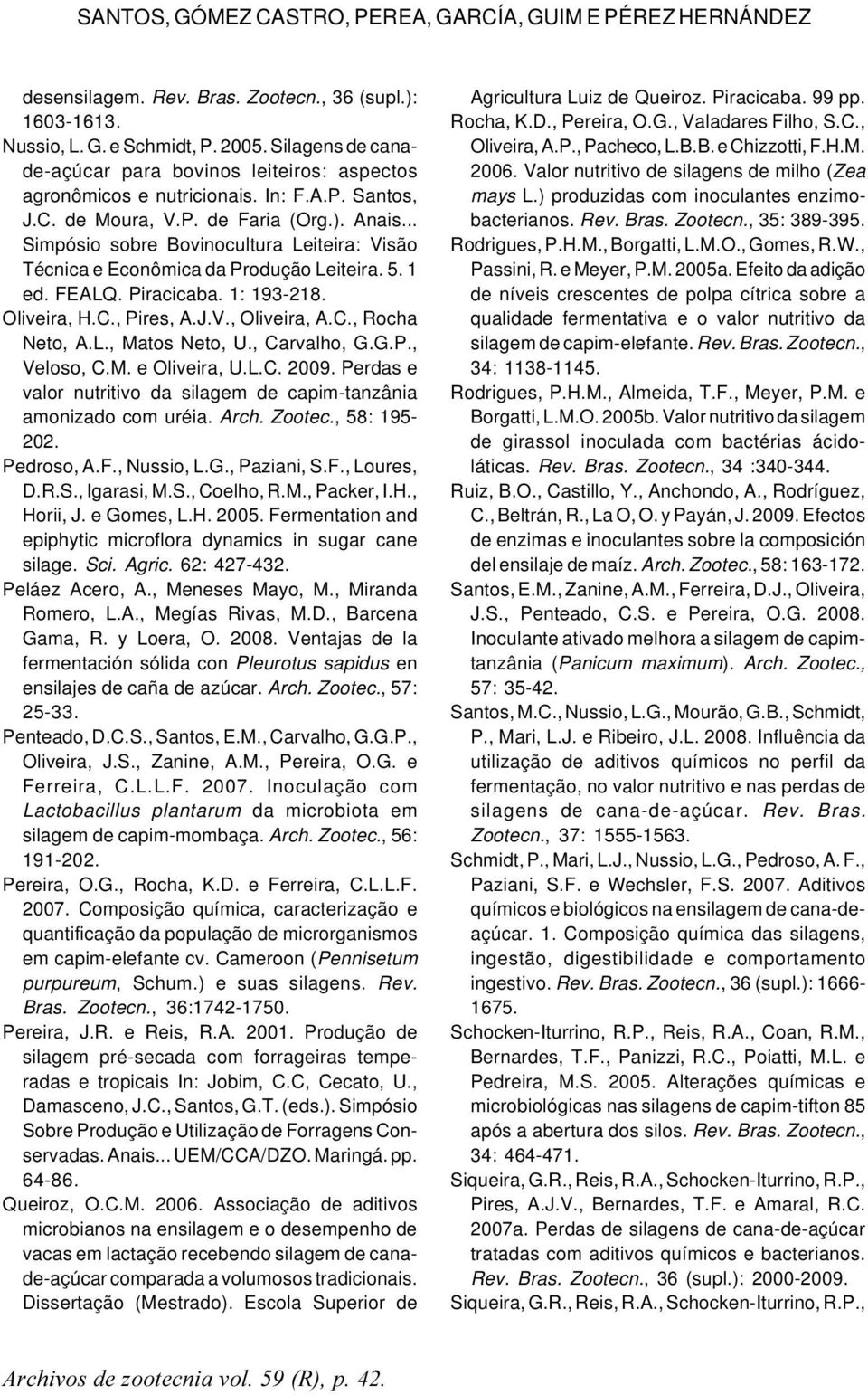 .. Simpósio sobre Bovinocultura Leiteira: Visão Técnica e Econômica da Produção Leiteira. 5. 1 ed. FEALQ. Piracicaba. 1: 193-218. Oliveira, H.C., Pires, A.J.V., Oliveira, A.C., Rocha Neto, A.L., Matos Neto, U.
