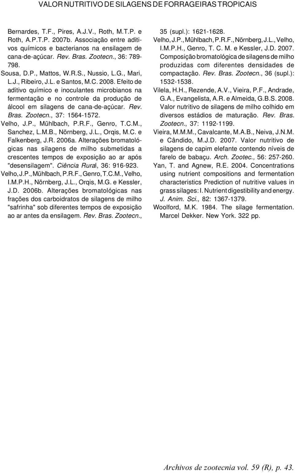 2008. Efeito de aditivo químico e inoculantes microbianos na fermentação e no controle da produção de álcool em silagens de cana-de-açúcar. Rev. Bras. Zootecn., 37: 1564-1572. Velho, J.P.