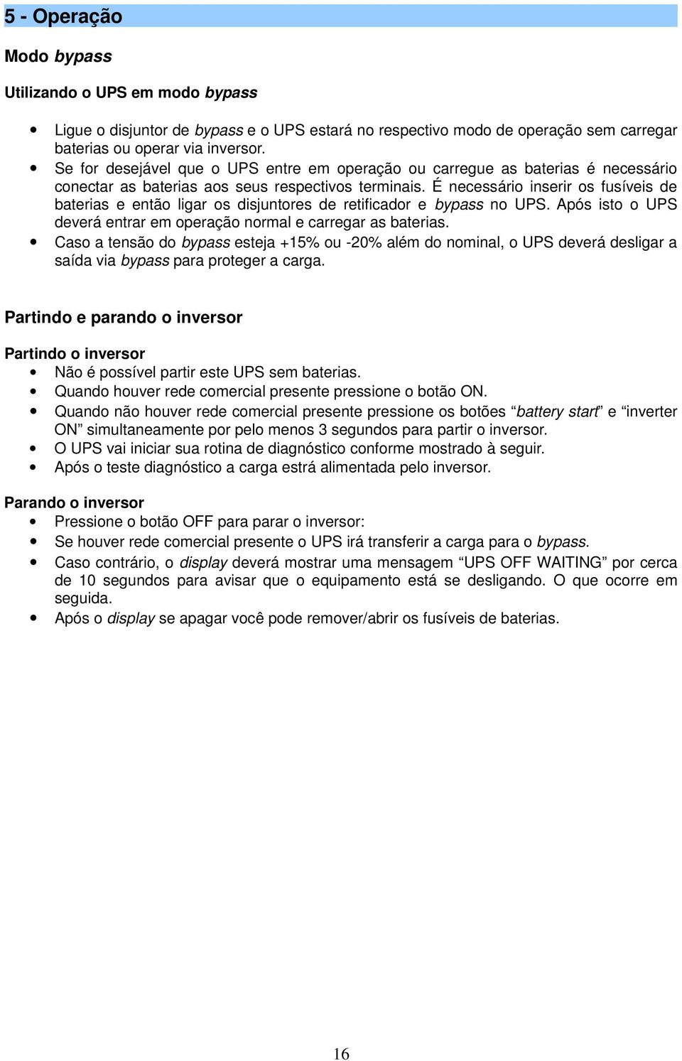 É necessário inserir os fusíveis de baterias e então ligar os disjuntores de retificador e bypass no UPS. Após isto o UPS deverá entrar em operação normal e carregar as baterias.