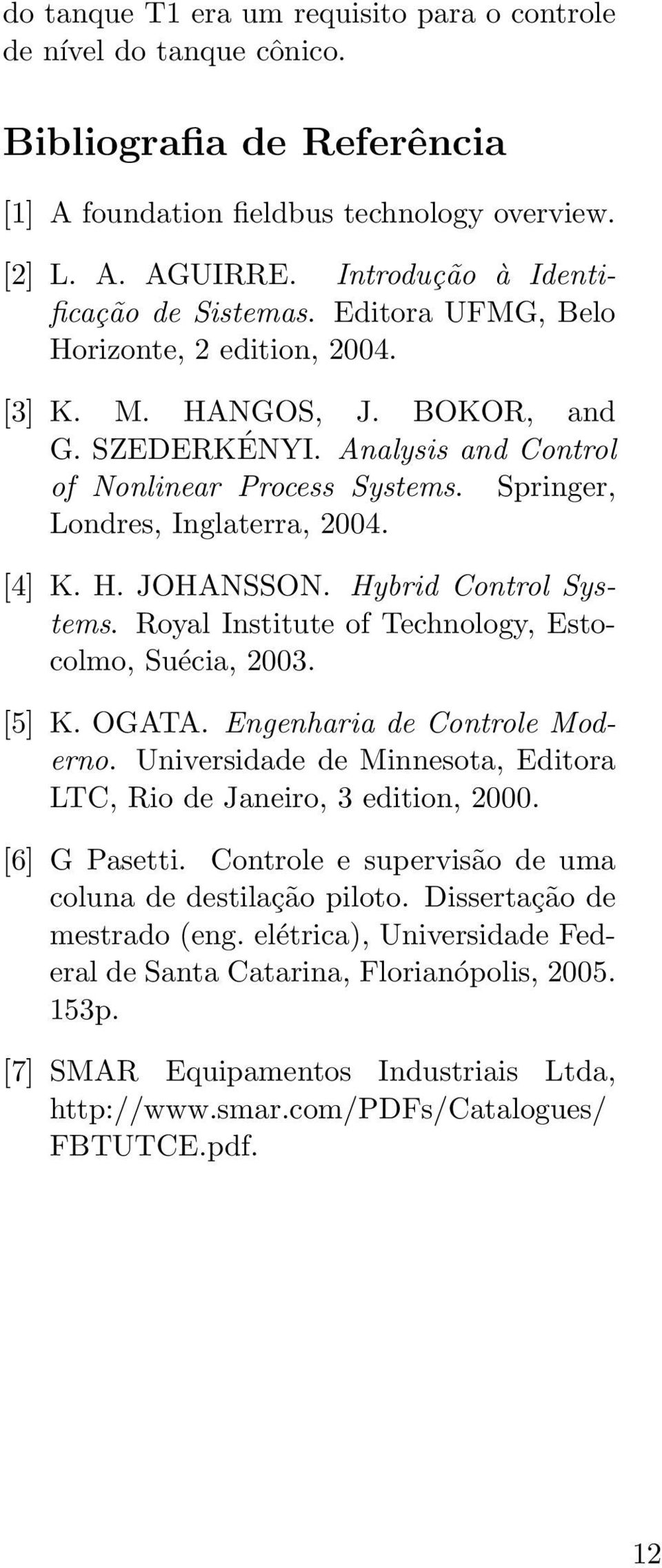 Springer, Londres, Inglaterra, 2004. [4] K. H. JOHANSSON. Hybrid Control Systems. Royal Institute of Technology, Estocolmo, Suécia, 2003. [5] K. OGATA. Engenharia de Controle Moderno.