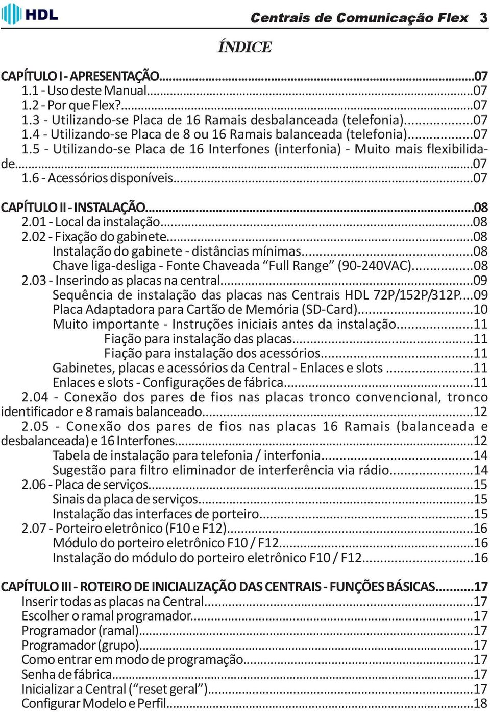 ..08 Instalação do gabinete - distâncias mínimas...08 Chave liga-desliga - Fonte Chaveada Full Range (90-240VAC)...08 2.03 - Inserindo as placas na central.