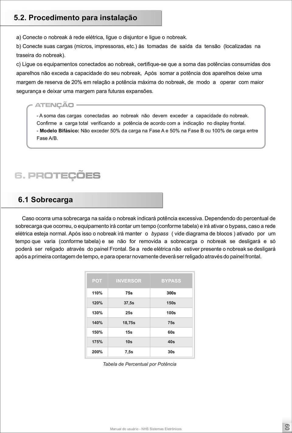 c) Ligue os equipamentos conectados ao nobreak, certifique-se que a soma das potências consumidas dos aparelhos não exceda a capacidade do seu nobreak, Após somar a potência dos aparelhos deixe uma