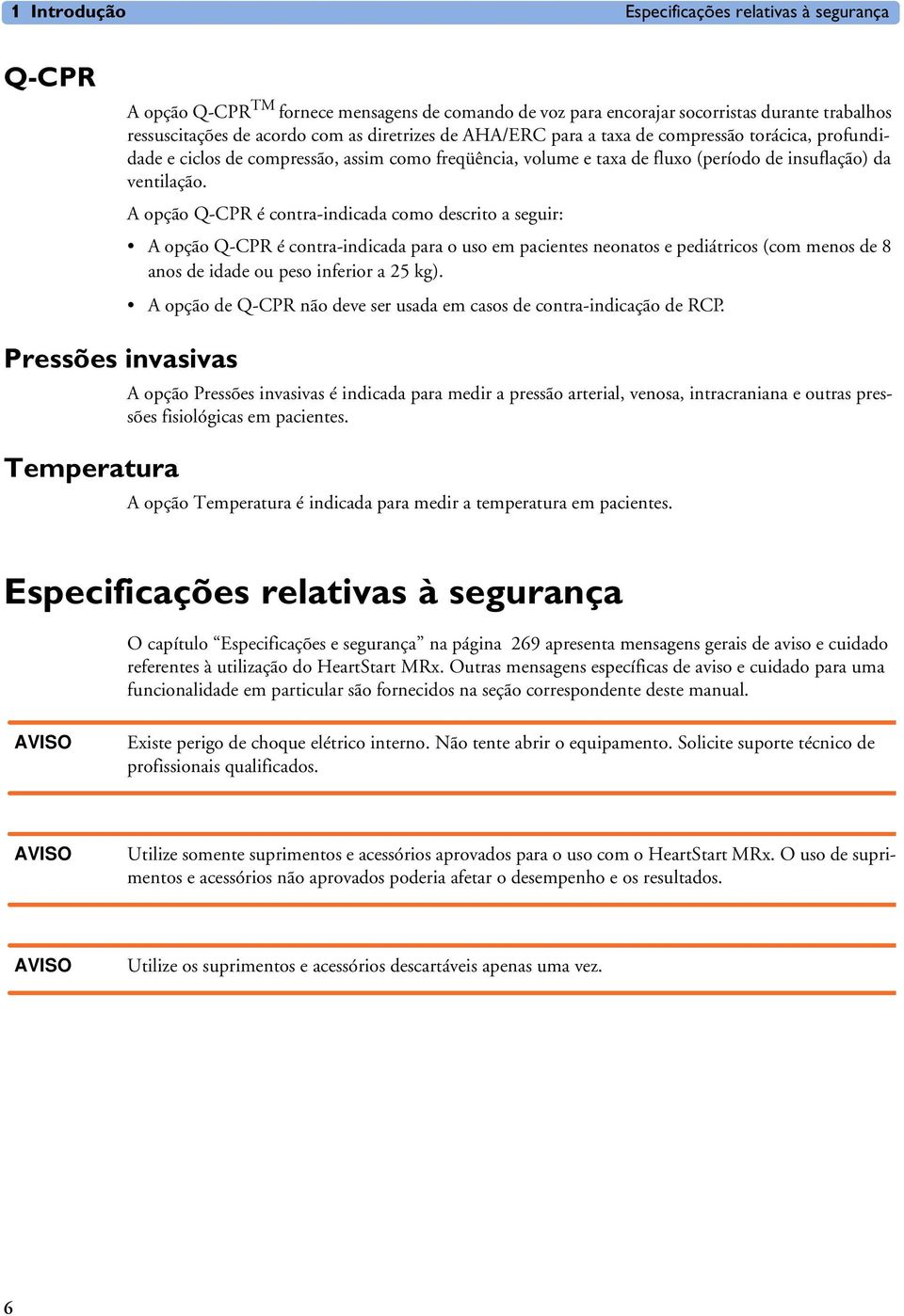 A opção Q-CPR é contra-indicada como descrito a seguir: A opção Q-CPR é contra-indicada para o uso em pacientes neonatos e pediátricos (com menos de 8 anos de idade ou peso inferior a 25 kg).