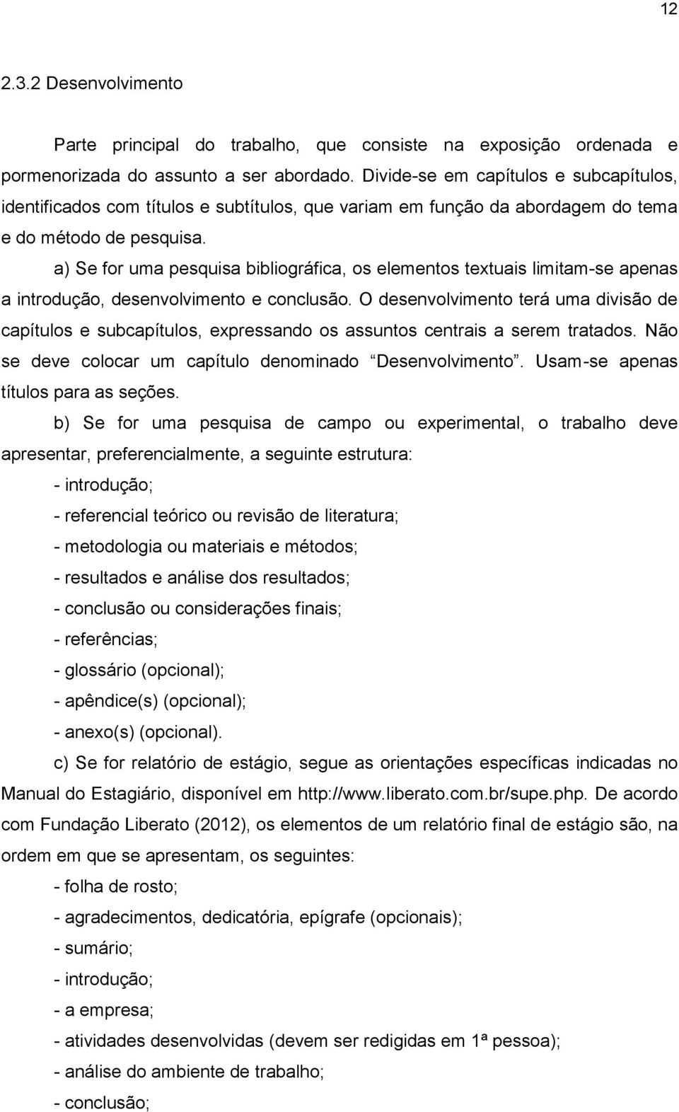 a) Se for uma pesquisa bibliográfica, os elementos textuais limitam-se apenas a introdução, desenvolvimento e conclusão.