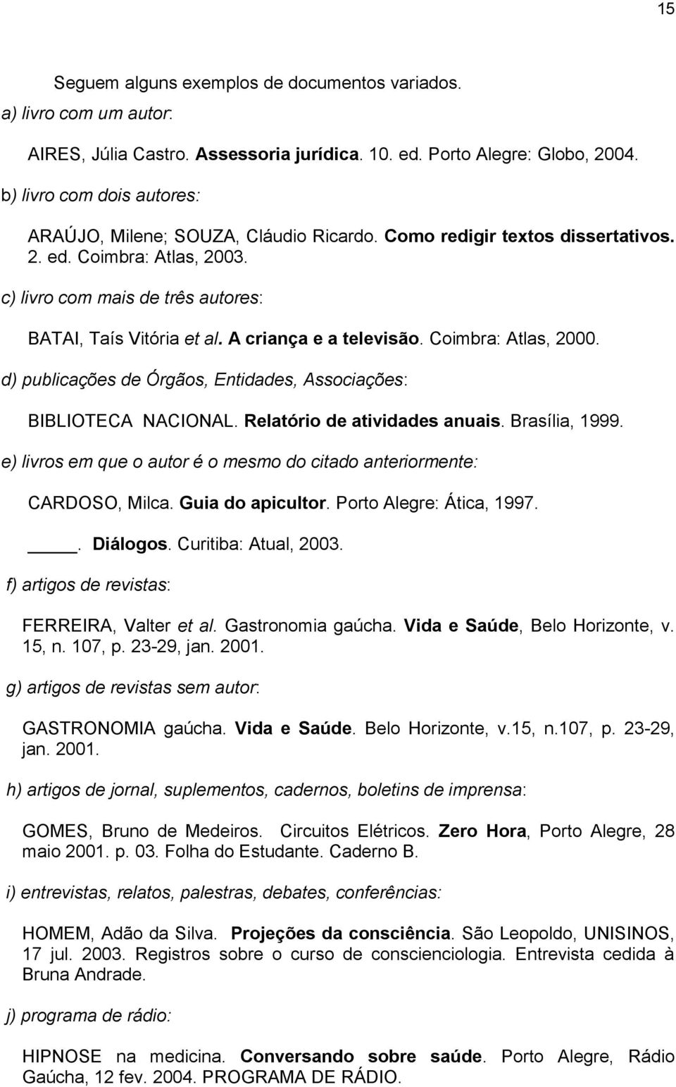A criança e a televisão. Coimbra: Atlas, 2000. d) publicações de Órgãos, Entidades, Associações: BIBLIOTECA NACIONAL. Relatório de atividades anuais. Brasília, 1999.
