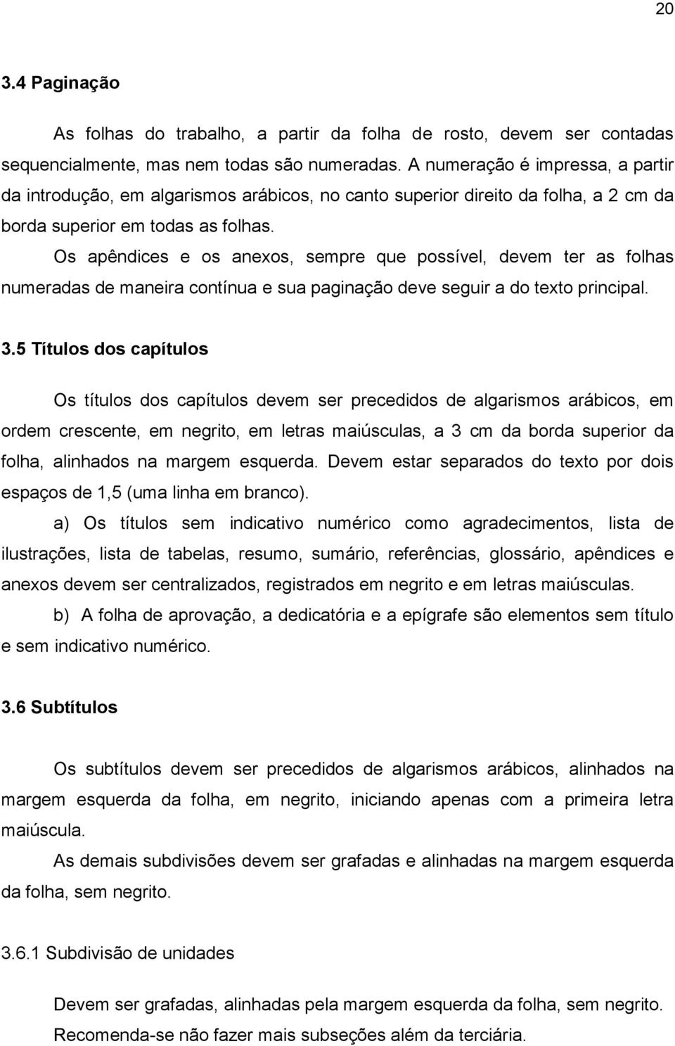 Os apêndices e os anexos, sempre que possível, devem ter as folhas numeradas de maneira contínua e sua paginação deve seguir a do texto principal. 3.