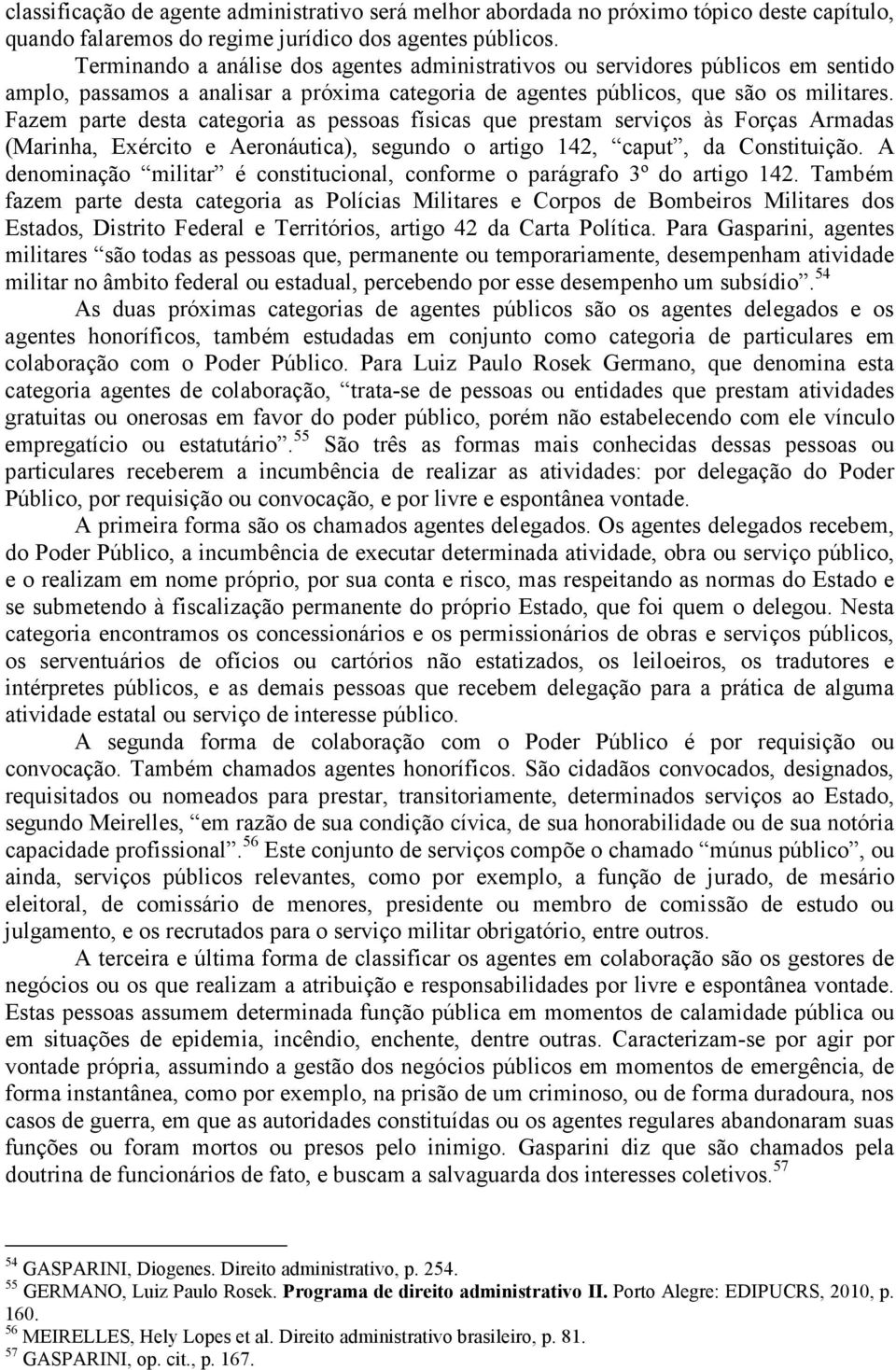 Fazem parte desta categoria as pessoas físicas que prestam serviços às Forças Armadas (Marinha, Exército e Aeronáutica), segundo o artigo 142, caput, da Constituição.