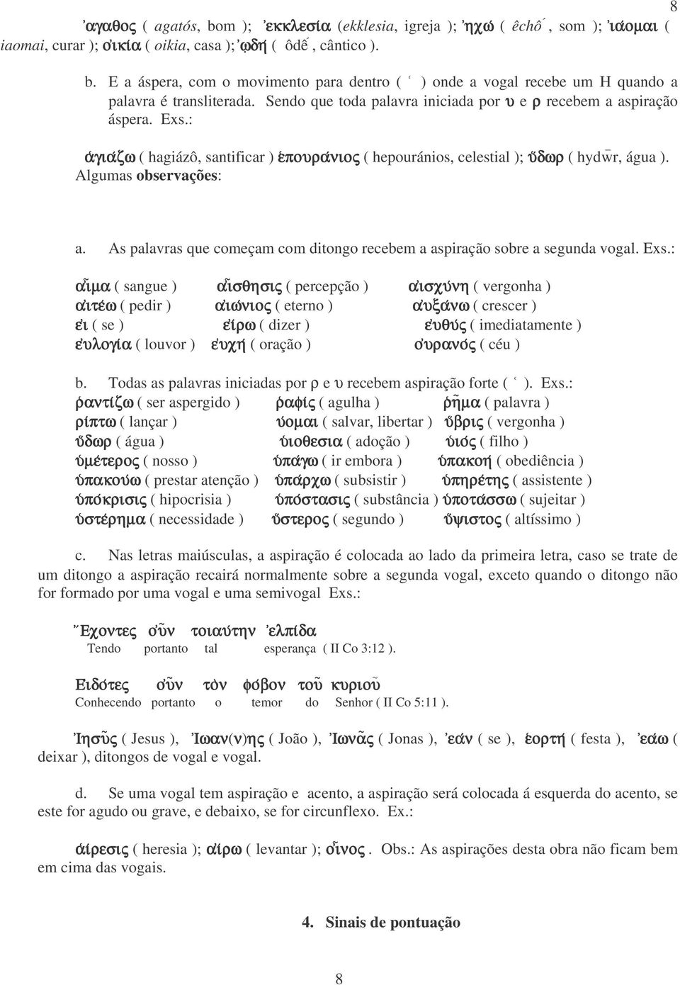 Algumas observações: a. As palavras que começam com ditongo recebem a aspiração sobre a segunda vogal. Exs.