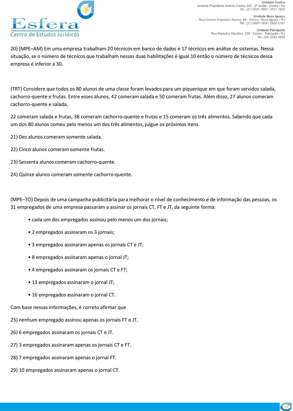 (TRT) Considere que todos os 80 alunos de uma classe foram levados para um piquenique em que foram servidos salada, cachorro-quente e frutas. Entre esses alunos, 42 comeram salada e 50 comeram frutas.