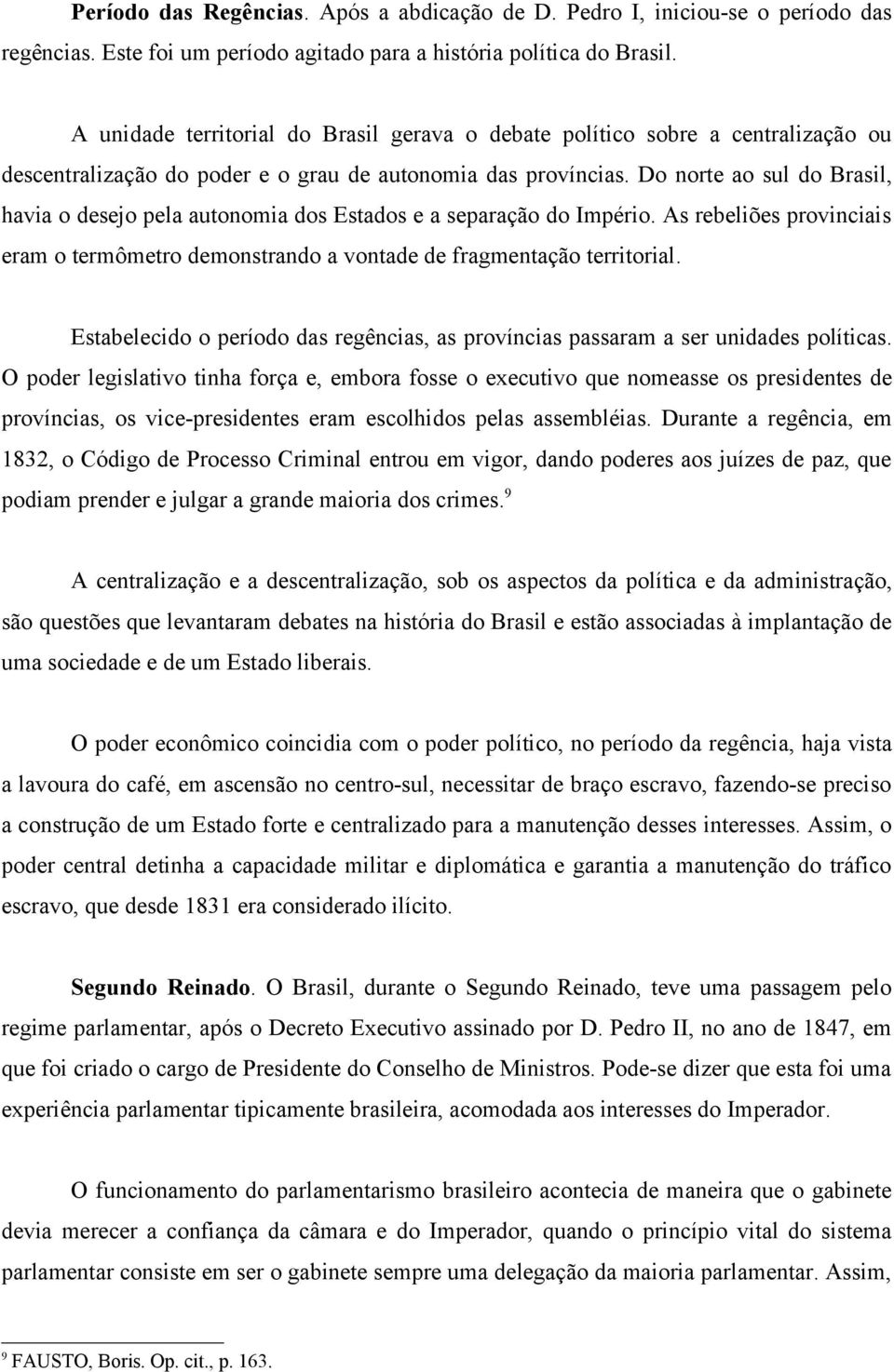 Do norte ao sul do Brasil, havia o desejo pela autonomia dos Estados e a separação do Império. As rebeliões provinciais eram o termômetro demonstrando a vontade de fragmentação territorial.