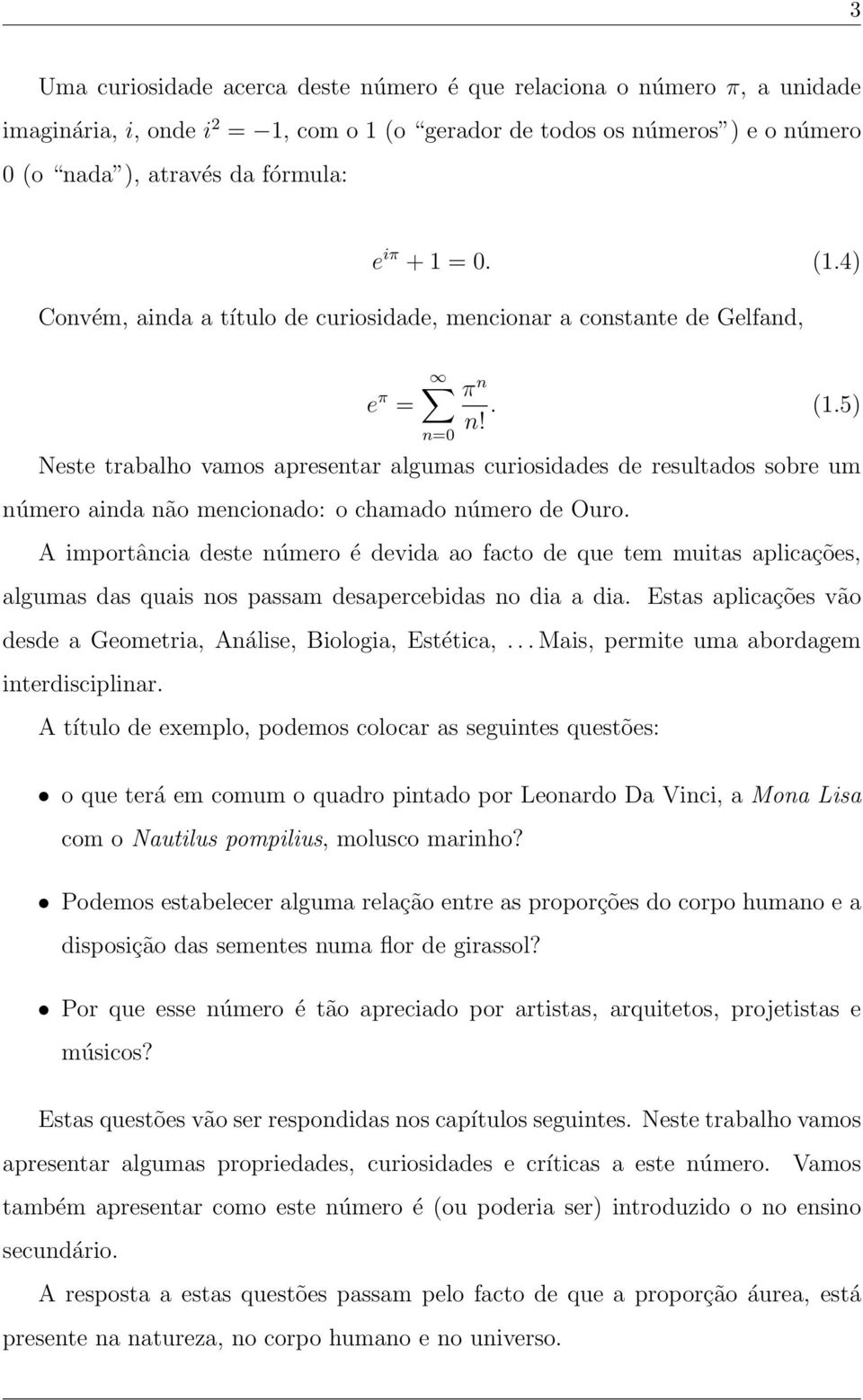 A importância deste número é devida ao facto de que tem muitas aplicações, algumas das quais nos passam desapercebidas no dia a dia.