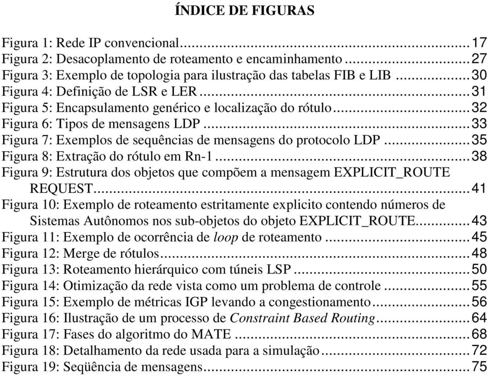 .. 33 Figura 7: Exemplos de sequências de mensagens do protocolo LDP... 35 Figura 8: Extração do rótulo em Rn-1... 38 Figura 9: Estrutura dos objetos que compõem a mensagem EXPLICIT_ROUTE REQUEST.