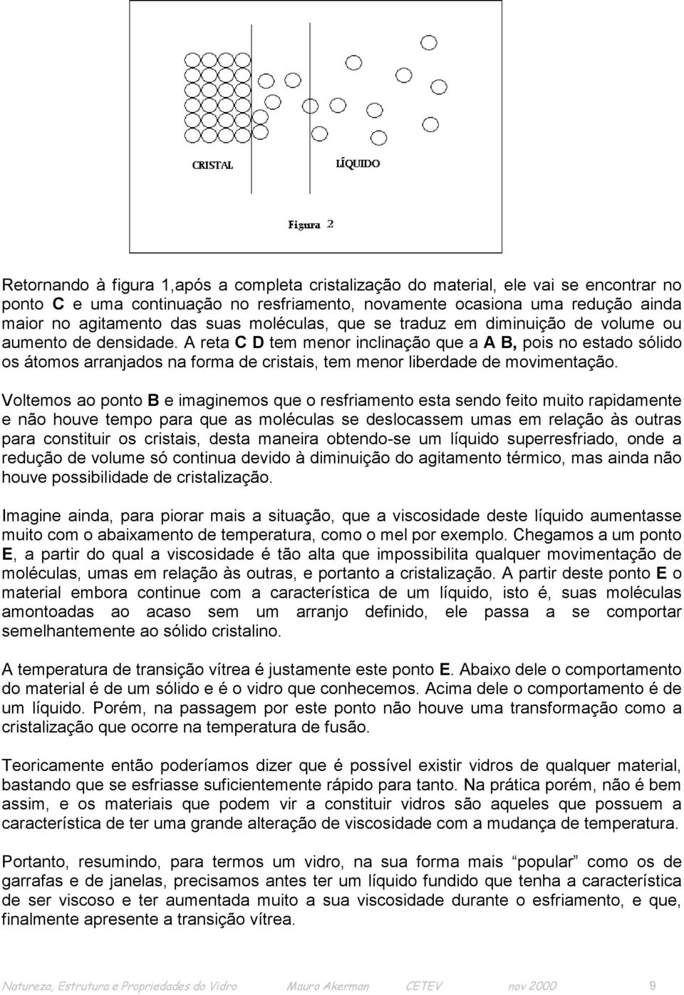 A reta C D tem menor inclinação que a A B, pois no estado sólido os átomos arranjados na forma de cristais, tem menor liberdade de movimentação.