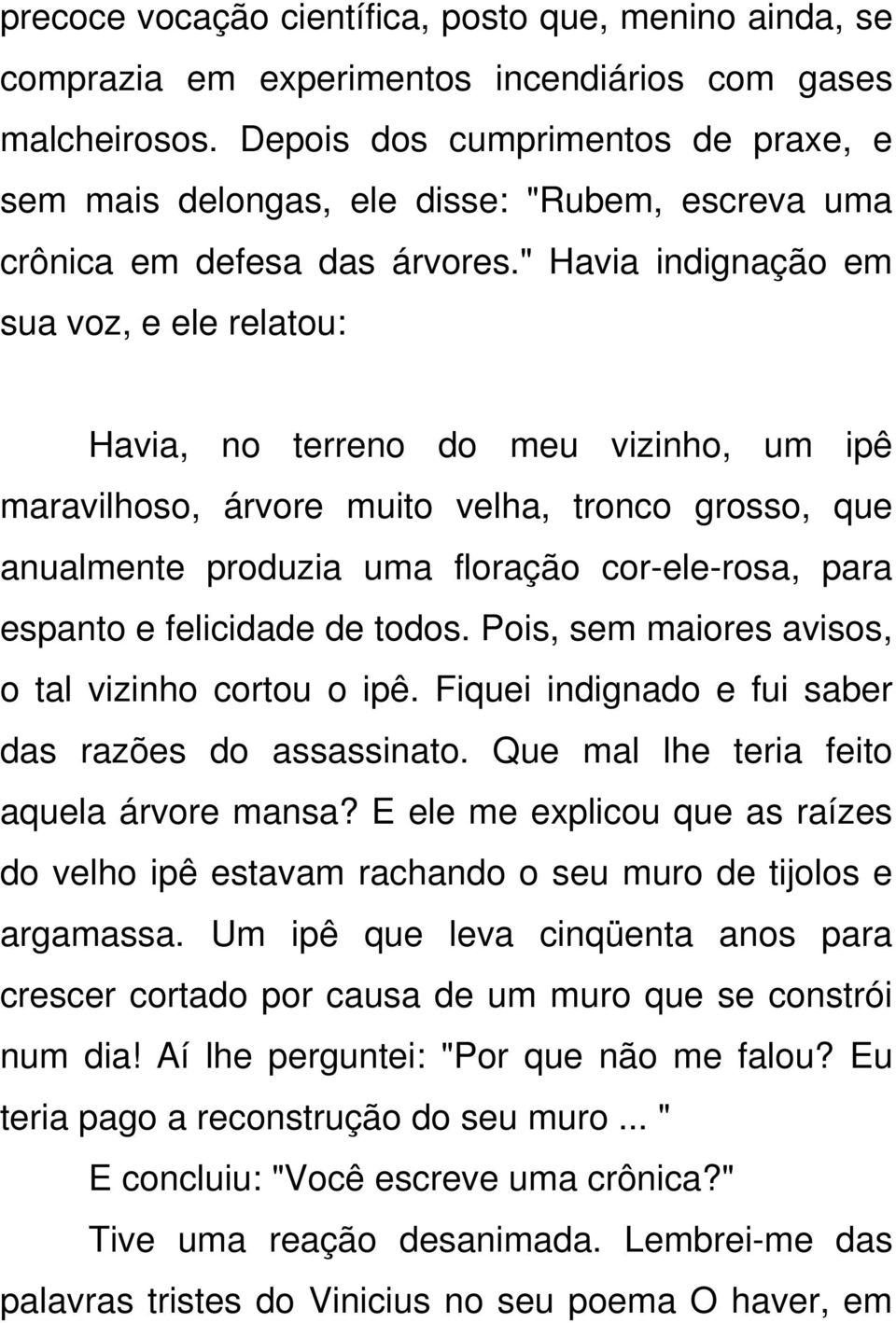 " Havia indignação em sua voz, e ele relatou: Havia, no terreno do meu vizinho, um ipê maravilhoso, árvore muito velha, tronco grosso, que anualmente produzia uma floração cor-ele-rosa, para espanto