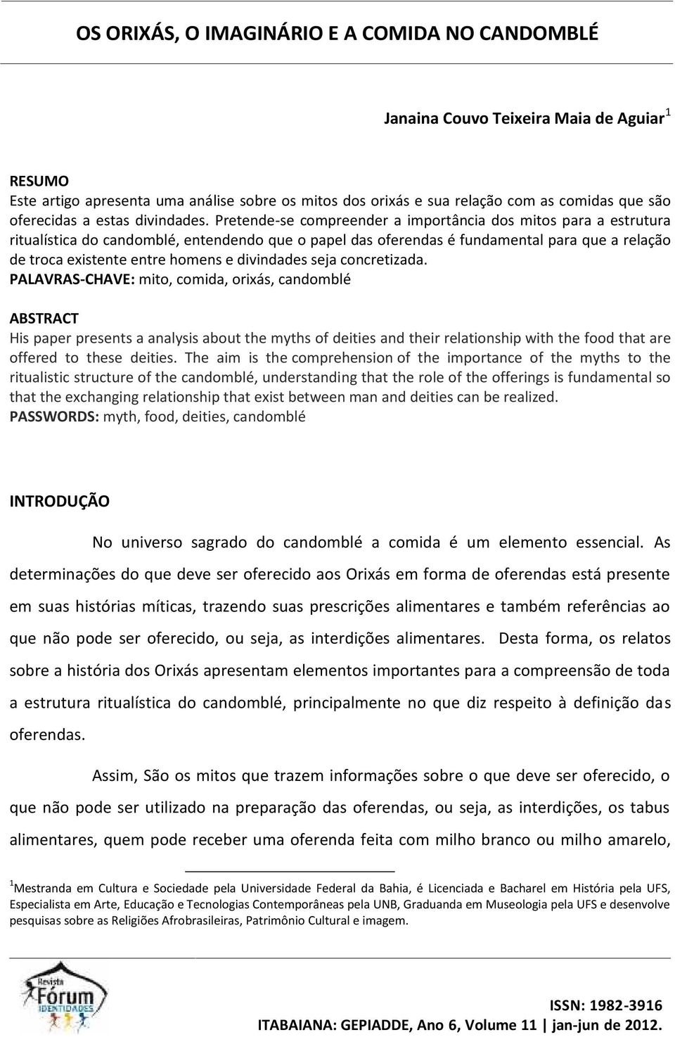 Pretende-se compreender a importância dos mitos para a estrutura ritualística do candomblé, entendendo que o papel das oferendas é fundamental para que a relação de troca existente entre homens e