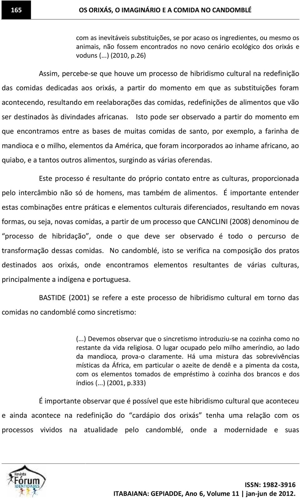 26) Assim, percebe-se que houve um processo de hibridismo cultural na redefinição das comidas dedicadas aos orixás, a partir do momento em que as substituições foram acontecendo, resultando em