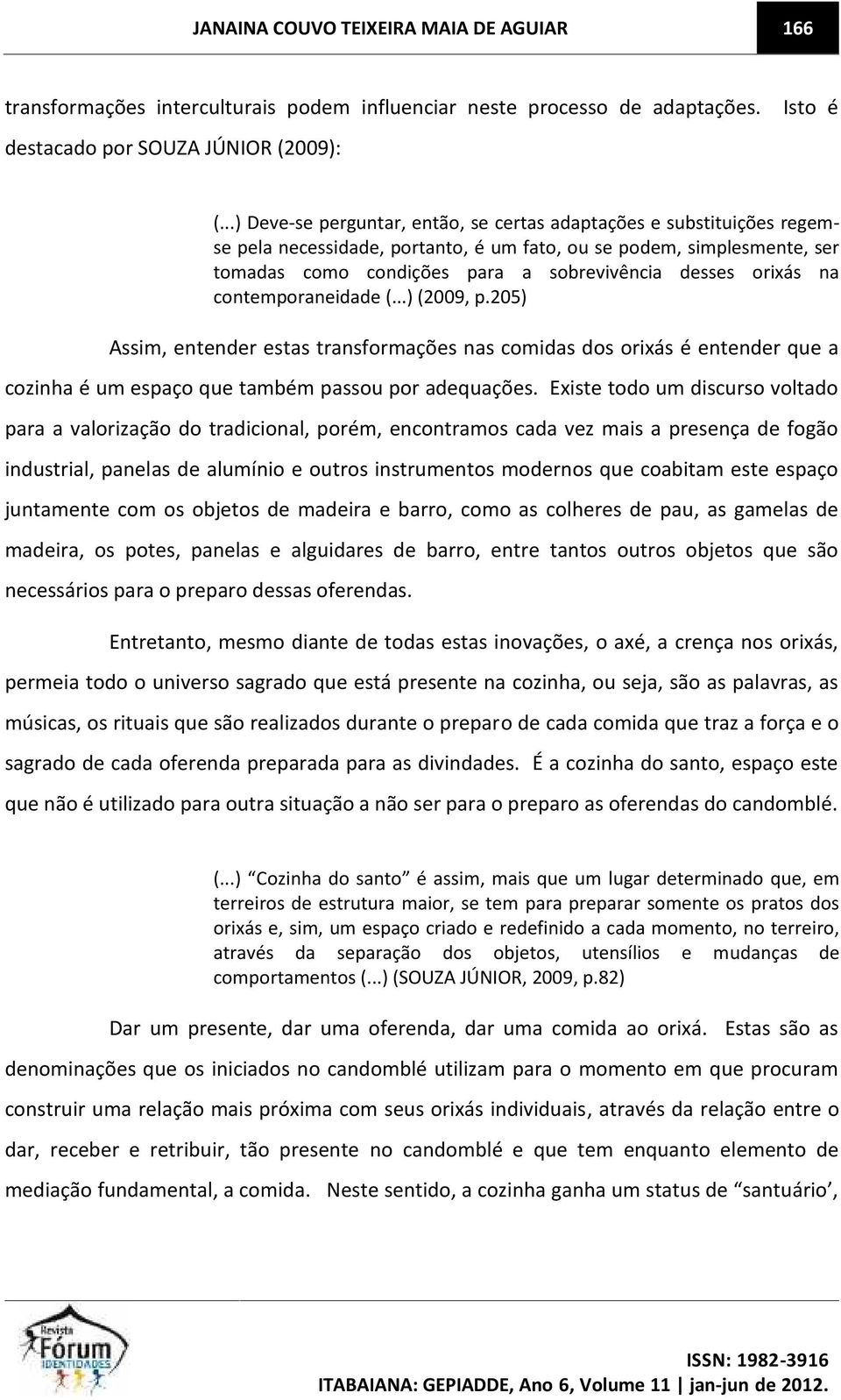 orixás na contemporaneidade (...) (2009, p.205) Assim, entender estas transformações nas comidas dos orixás é entender que a cozinha é um espaço que também passou por adequações.