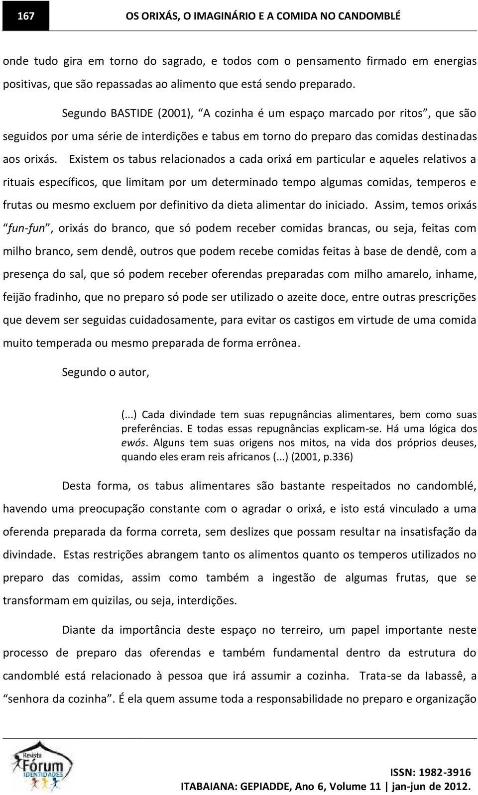 Existem os tabus relacionados a cada orixá em particular e aqueles relativos a rituais específicos, que limitam por um determinado tempo algumas comidas, temperos e frutas ou mesmo excluem por