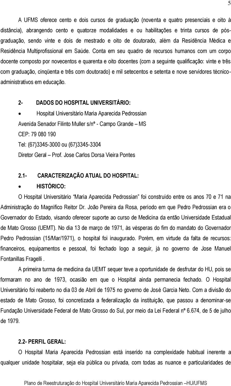 Conta em seu quadro de recursos humanos com um corpo docente composto por novecentos e quarenta e oito docentes (com a seguinte qualificação: vinte e três com graduação, cinqüenta e três com