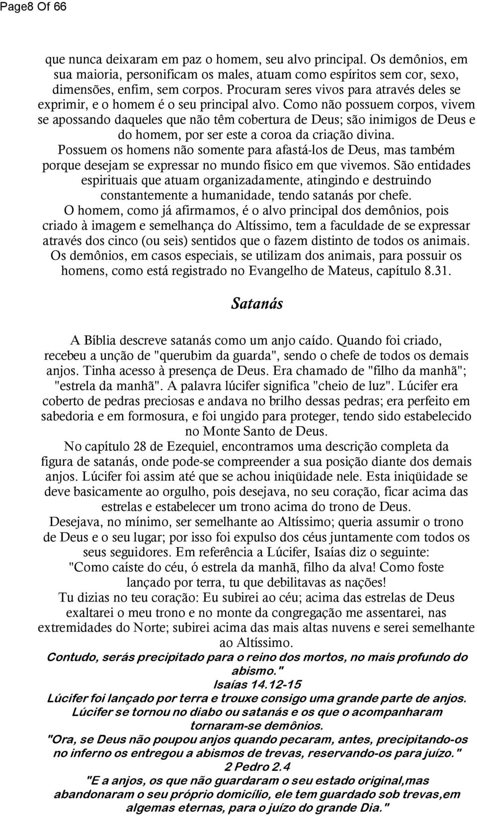 Como não possuem corpos, vivem se apossando daqueles que não têm cobertura de Deus; são inimigos de Deus e do homem, por ser este a coroa da criação divina.