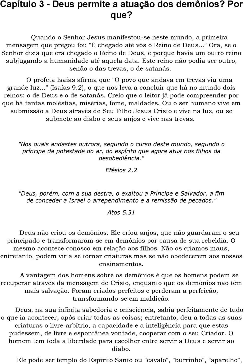 O profeta Isaías afirma que "O povo que andava em trevas viu uma grande luz..." (Isaías 9.2), o que nos leva a concluir que há no mundo dois reinos: o de Deus e o de satanás.