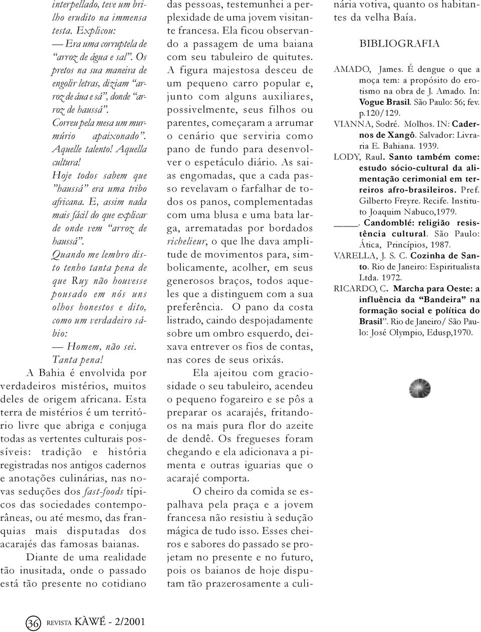 Quando me lembro disto tenho tanta pena de que Ruy não houvesse pousado em nós uns olhos honestos e dito, como um verdadeiro sábio: Homem, não sei. Tanta pena!