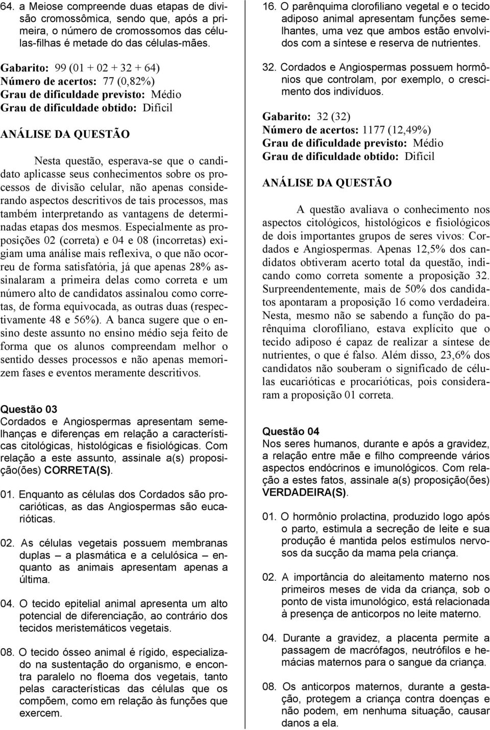 aspectos descritivos de tais processos, mas também interpretando as vantagens de determinadas etapas dos mesmos.