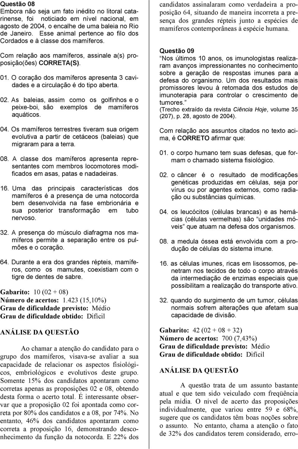 O coração dos mamíferos apresenta 3 cavidades e a circulação é do tipo aberta. 02. As baleias, assim como os golfinhos e o peixe-boi, são exemplos de mamíferos aquáticos. 04.