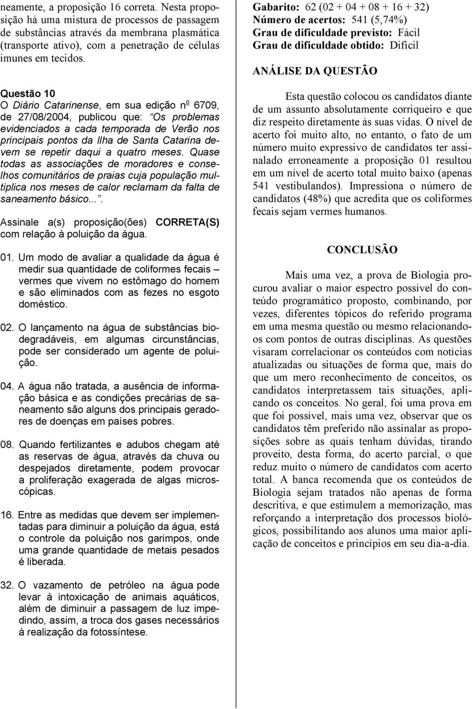 Questão 10 O Diário Catarinense, em sua edição n o 6709, de 27/08/2004, publicou que: Os problemas evidenciados a cada temporada de Verão nos principais pontos da Ilha de Santa Catarina devem se