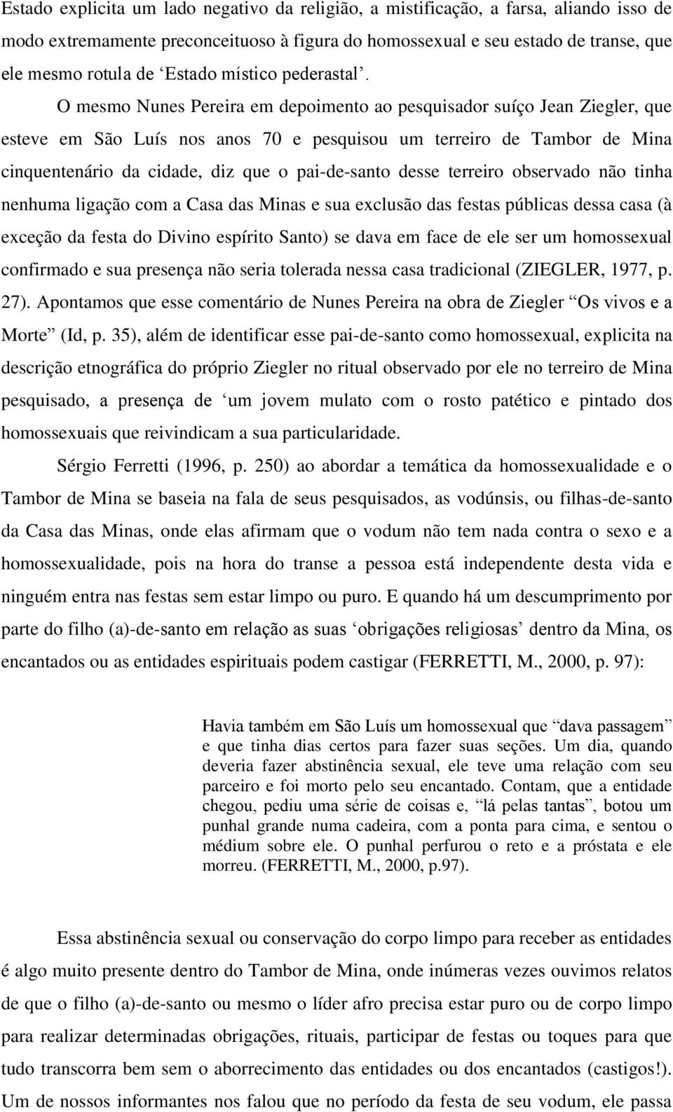 O mesmo Nunes Pereira em depoimento ao pesquisador suíço Jean Ziegler, que esteve em São Luís nos anos 70 e pesquisou um terreiro de Tambor de Mina cinquentenário da cidade, diz que o pai-de-santo