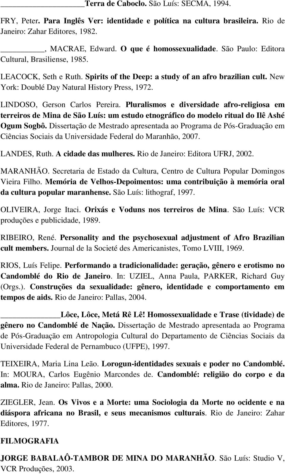 LINDOSO, Gerson Carlos Pereira. Pluralismos e diversidade afro-religiosa em terreiros de Mina de São Luís: um estudo etnográfico do modelo ritual do Ilê Ashé Ogum Sogbô.