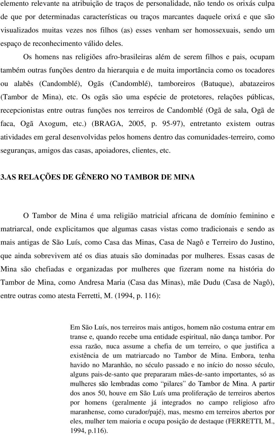 Os homens nas religiões afro-brasileiras além de serem filhos e pais, ocupam também outras funções dentro da hierarquia e de muita importância como os tocadores ou alabês (Candomblé), Ogãs