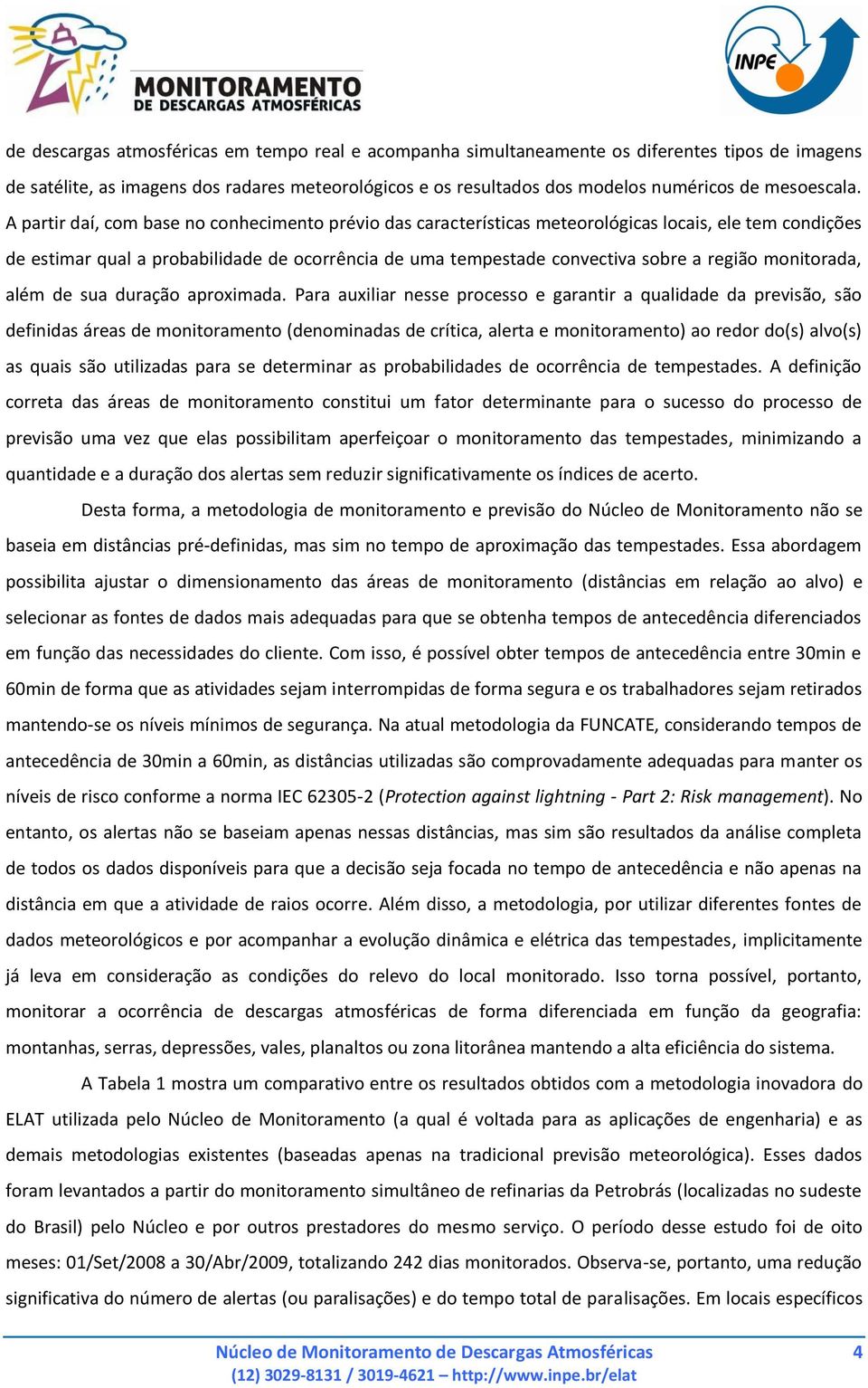 A partir daí, com base no conhecimento prévio das características meteorológicas locais, ele tem condições de estimar qual a probabilidade de ocorrência de uma tempestade convectiva sobre a região