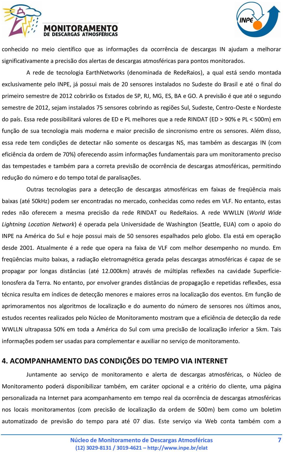 primeiro semestre de 2012 cobrirão os Estados de SP, RJ, MG, ES, BA e GO.