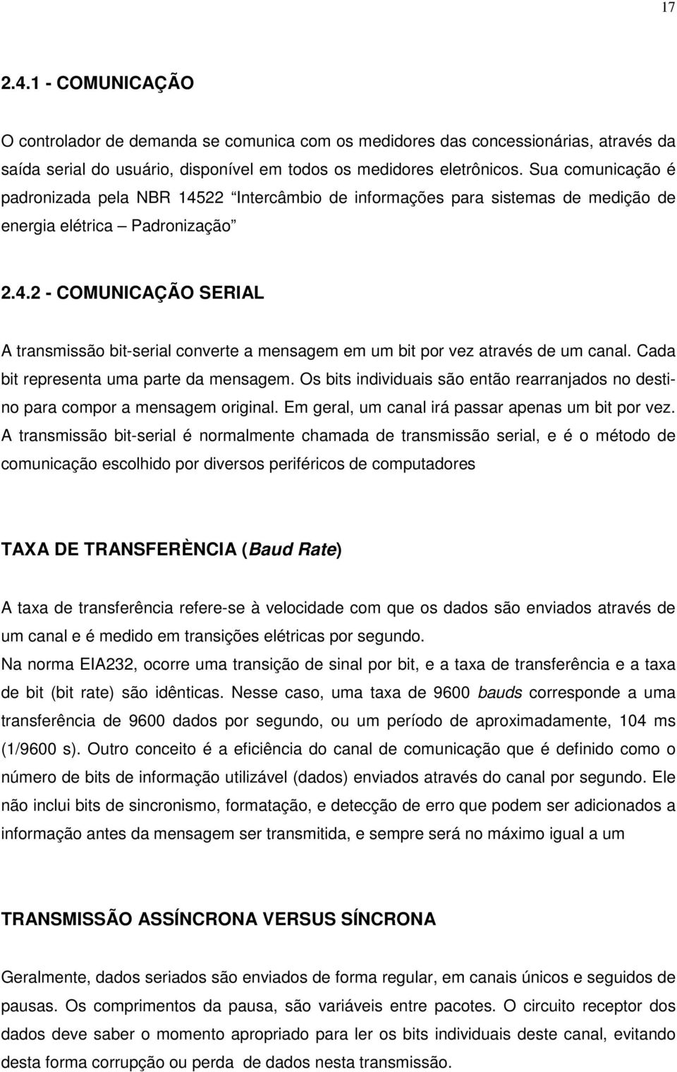 Cada bit representa uma parte da mensagem. Os bits individuais são então rearranjados no destino para compor a mensagem original. Em geral, um canal irá passar apenas um bit por vez.